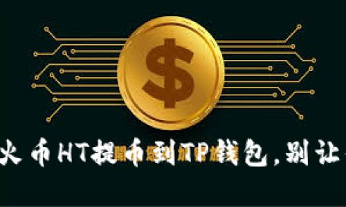 一步步教你如何将火币HT提币到TP钱包，别让你的数字资产被锁！