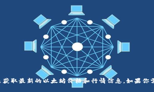 抱歉，我无法提供实时的以太坊价格或行情数据。不过，你可以通过许多加密货币交易所、财经网站或应用程序来获取最新的以太坊价格和行情信息。如果你需要进一步的信息或主题探讨，比如以太坊的技术特点、市场动向等，我很乐意帮助你！请告诉我你感兴趣的内容。