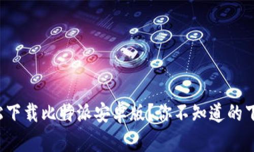 如何轻松下载比特派安卓版？你不知道的下载技巧！