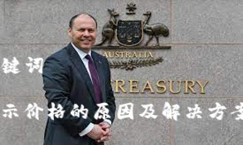 ### 与关键词

TP钱包不显示价格的原因及解决方案，赶紧看看！