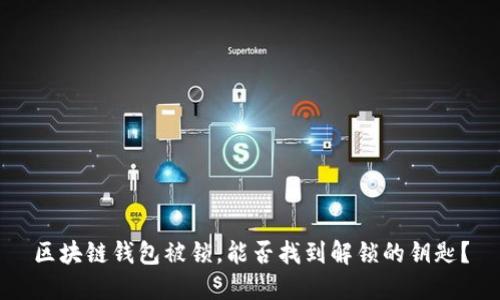 区块链钱包被锁，能否找到解锁的钥匙？