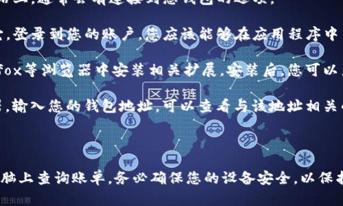 TP钱包是一个去中心化的钱包应用，用户可以通过它管理加密货币和进行交易。对于许多人来说，方便地查看账单和交易记录是管理资产的一个重要部分。以下是有关如何在电脑上查询TP钱包账单的一些信息。

### 如何在电脑上查询TP钱包账单

1. **访问官方网站**：首先，您可以通过访问TP钱包的官方网站来查看账单。在网站上，通常会有连接到您钱包的选项。

2. **使用桌面应用程序**：如果TP钱包提供桌面版应用程序，您可以下载并安装它。登录到您的账户，您应该能够在应用程序中查看所有的交易记录和账单。

3. **通过浏览器扩展**：一些钱包提供浏览器扩展功能，您可以在Chrome或Firefox等浏览器中安装相关扩展。安装后，您可以直接在浏览器中管理和查看您的账单信息。

4. **区块链浏览器**：如果您想查看特定的交易记录，您还可以使用区块链浏览器。输入您的钱包地址，可以查看与该地址相关的所有交易，这包括发送和接收的金额、时间戳和交易状态。

### 结论

虽然TP钱包主要是为移动设备设计的，但通过以上几种方式，您也可以方便地在电脑上查询账单。务必确保您的设备安全，以保护您的加密资产。