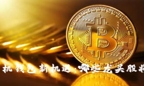 设计

数字货币手机钱包新机遇：哪些龙头股将领跑未来？