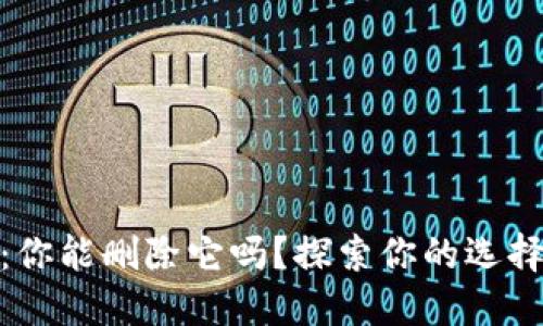 TP钱包：你能删除它吗？探索你的选择与影响