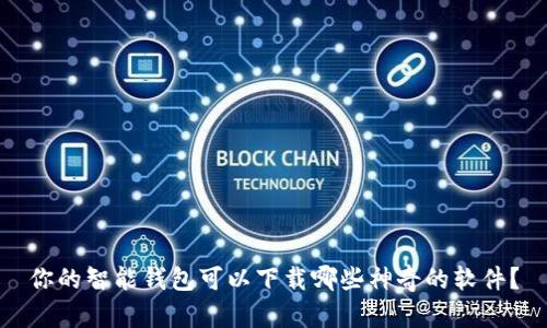 你的智能钱包可以下载哪些神奇的软件？