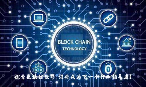 探索区块链世界：谁将成为下一个行业领导者？