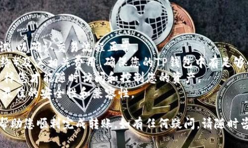 将TP钱包中的数字资产转入IM钱包的过程相对简单，但对于初学者来说，步骤可能显得有些复杂。以下是详细的步骤和注意事项。

### 步骤一：准备工作

#### 1. 确保您拥有TP钱包和IM钱包
在开始之前，请确保您已经下载并安装了TP钱包和IM钱包，并完成了账户注册和身份验证的相关程序。

#### 2. 确认转账支持的币种
不是所有的数字货币都支持从TP钱包直接转移到IM钱包。在进行转账之前，请确认您要转账的币种在两个钱包中均受到支持。

### 步骤二：获取IM钱包地址

#### 1. 打开IM钱包
登录到您的IM钱包。

#### 2. 查找接收地址
在IM钱包的主界面上，找到“接收”或“充值”选项。点击后，会看到您想要接收币种的地址。这是一个字符串，由数字和字母组成，确保复制准确。

### 步骤三：在TP钱包中进行转账

#### 1. 打开TP钱包
登录到您的TP钱包。

#### 2. 选择转账选项
在TP钱包主界面上，寻找“转账”或“发送”按钮，点击进入。

#### 3. 填写转账信息
- **收款地址**：粘贴您从IM钱包复制的地址。
- **转账金额**：输入您希望转账的币种数量。
- **备注（可选）**：根据需要添加备注，虽然这不是必需的。

#### 4. 确认转账
在确认页面上，仔细检查收款地址、数量及其他相关信息。确保一切无误后，点击“确认”按钮。

#### 5. 输入密码
根据TP钱包的设置，您可能需要输入交易密码或进行其他身份验证。

### 步骤四：查看转账状态

转账发起后，您可以在TP钱包的交易记录中查看交易状态。通常情况下，交易会在几分钟内完成，但在网络拥堵的时候，可能需要更长时间。您可以通过交易哈希在公共区块链浏览器中跟踪转账进度。

### 注意事项

1. **小额测试转账**：如果您是第一次进行这种转账，建议首先进行小额测试，以确认交易流程正常。
2. **确认网络费用**：在转账过程中，确认您所使用的网络（如Ethereum网络）及其相关费用，确保您的TP钱包中有足够的手续费。
3. **备份私钥**：始终确保您的钱包私钥和助记词安全备份，并妥善保管，这样您才能随时访问和控制您的资产。
4. **保持钱包更新**：确保您的TP钱包和IM钱包应用都是最新版本，以确保最佳的安全性和兼容性。

完成以上步骤后，您的资产应成功从TP钱包转移到IM钱包。希望这篇指南能帮助您顺利完成转账，如有任何疑问，请随时咨询相关钱包的客服支持。