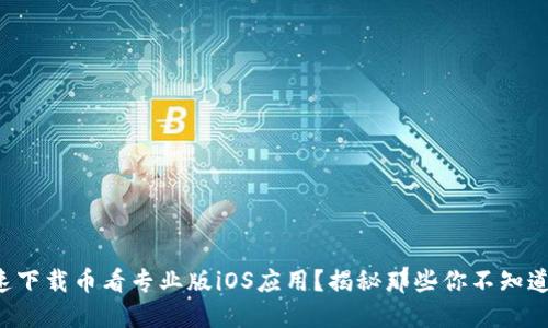 如何快速下载币看专业版iOS应用？揭秘那些你不知道的秘密！