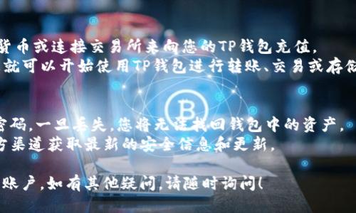 要注册TP钱包（TP Wallet）账户，您可以按照以下步骤操作：

### 步骤一：下载TP钱包
1. **访问官方网站**：首先，前往TP钱包的官方网站（或相关应用商店）下载适合您的设备的APP。
2. **选择平台**：TP钱包通常支持Android和iOS两种操作系统，请根据您的设备选择相应的版本下载。

### 步骤二：安装并打开TP钱包
1. **安装应用**：下载完成后，安装TP钱包应用并打开。
2. **选择创建钱包**：初次使用时，点击“创建钱包”或“注册账户”。

### 步骤三：设置密码
1. **输入强密码**：设置一个强密码，确保您的钱包安全。建议密码包含字母、数字和特殊字符，并且长度在8位以上。
2. **确认密码**：再次输入相同密码以确认。

### 步骤四：备份助记词
1. **备份您的助记词**：TP钱包会生成一组助记词，通常为12个词。这是恢复您钱包的唯一方法，非常重要。
2. **妥善保存助记词**：将助记词记录在纸上，绝对不要将其保存在手机或任何联网的地方。建议放在安全的地方，如保险箱。

### 步骤五：完成注册
1. **同意条款和条件**：在备份助记词后，您需要同意使用条款和条件。
2. **点击完成注册**：完成以上步骤后，点击“完成”或“注册”按钮，您的TP钱包账户就注册成功了。

### 步骤六：充值和使用
1. **充值资产**：您可以通过发送数字货币或连接交易所来向您的TP钱包充值。
2. **开始使用**：注册完成并充值后，您就可以开始使用TP钱包进行转账、交易或存储数字资产。

### 注意事项
- **安全性**：请务必保护好助记词和密码，一旦丢失，您将无法找回钱包中的资产。
- **最新信息**：随时关注TP钱包的官方渠道获取最新的安全信息和更新。

希望以上步骤能帮助您顺利注册TP钱包账户。如有其他疑问，请随时询问！