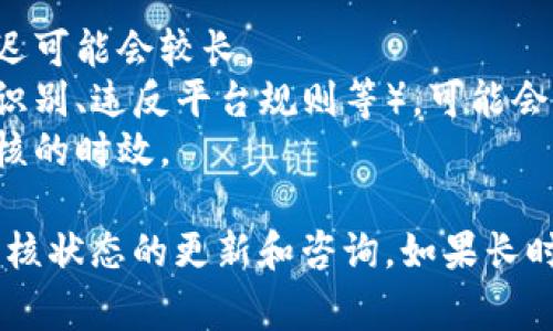 关于TP钱包头像审核的问题，具体审核时间可能因多种因素而有所不同。通常情况下，头像审核时间一般在几小时到几天之间。以下是一些可能影响审核时间的因素：

1. **提交量**：如果近期有大量用户提交头像审核请求，审核的延迟可能会较长。
2. **头像内容**：若提交的头像需要更详细的审核（比如涉及人脸识别、违反平台规则等），可能会导致审核时间延长。
3. **团队工作时间**：审核团队的工作时间、假日等也可能影响审核的时效。

建议您耐心等待，并可以通过TP钱包的客服或相关社区获取关于审核状态的更新和咨询。如果长时间未收到反馈，考虑重新提交或咨询他们的客服支持。