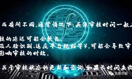 关于TP钱包头像审核的问题，具体审核时间可能因多种因素而有所不同。通常情况下，头像审核时间一般在几小时到几天之间。以下是一些可能影响审核时间的因素：

1. **提交量**：如果近期有大量用户提交头像审核请求，审核的延迟可能会较长。
2. **头像内容**：若提交的头像需要更详细的审核（比如涉及人脸识别、违反平台规则等），可能会导致审核时间延长。
3. **团队工作时间**：审核团队的工作时间、假日等也可能影响审核的时效。

建议您耐心等待，并可以通过TP钱包的客服或相关社区获取关于审核状态的更新和咨询。如果长时间未收到反馈，考虑重新提交或咨询他们的客服支持。