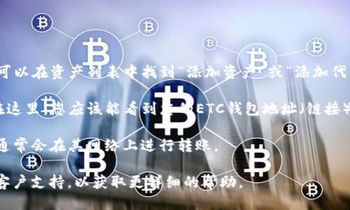 要查找TP钱包的ETC（以太经典）链接，您可以按照以下步骤操作：

1. **打开TP钱包**：首先在您的手机上打开TP钱包应用。

2. **选择资产**：在应用主界面上，您会看到“资产”选项，点击进入。

3. **添加ETC**：如果您尚未看到ETC资产，您可能需要手动添加。通常，您可以在资产列表中找到“添加资产”或“添加代币”选项。点击后，您可以搜索“ETC”或“Ethereum Classic”来添加该资产。

4. **查看链接或接收地址**：在找到ETC之后，点击进入ETC的资产页面。在这里，您应该能看到您的ETC钱包地址（链接）以及其他相关信息，如当前余额。

5. **确认网络**：确保您所使用的网络是正确的，以免发生转账错误。ETC通常会在其网络上进行转账。

如果您仍然无法找到ETC链接，建议查阅TP钱包的官方文档或联系他们的客户支持，以获取更详细的帮助。