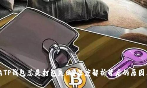 为什么你的TP钱包总是打包失败？深度解析背后的原因与解决方案