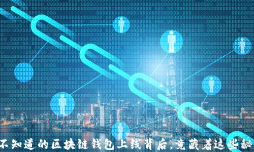 
你不知道的区块链钱包上线背后，竟藏着这些秘密！
