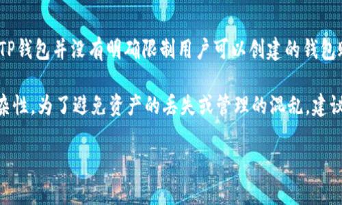 TP钱包（TokenPocket）是一个多链的数字货币钱包，用户可以在该平台上创建多个钱包账户。根据官方信息，TP钱包并没有明确限制用户可以创建的钱包账户数量。这意味着用户可以根据自己的需求创建多个钱包，以管理不同的数字资产和进行不同的交易。

但是需要注意的是，虽然技术上可以创建多个钱包账户，但管理多个钱包可能会涉及到安全性和操作上的复杂性。为了避免资产的丢失或管理的混乱，建议用户在创建多个钱包时，做好相应的记录和备份。同样，保持安全意识，定期更新密码和使用安全的备份方式。

如果您对TP钱包的具体使用有更多问题，建议查阅官方文档或用户论坛以获取最新的信息和用户经验。