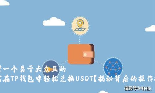 思考一个易于大众且的  
如何在TP钱包中轻松兑换USDT？揭秘背后的操作技巧