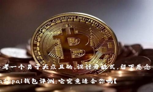 思考一个易于大众且的，设计开放式，留下悬念  

Safepal钱包评测：它究竟适合你吗？