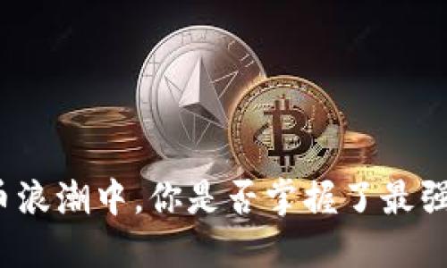 在数字货币浪潮中，你是否掌握了最强大的工具？