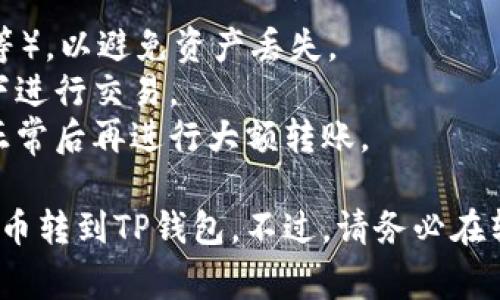 要把抹茶（MEXC）的币转到TP钱包（Trust Wallet），可以按照以下步骤进行。请确保你在进行转账时非常小心，因为加密货币交易一旦提交就是不可逆的。下面是具体步骤：

### 一、准备工作

1. **下载并安装TP钱包**：确保你已经在手机上下载并安装了Trust Wallet（TP钱包）。
2. **创建或导入钱包**：打开TP钱包，创建一个新钱包或者导入现有的钱包。
3. **备份助记词**：在创建钱包时，请务必备份助记词，以防丢失访问权限。

### 二、获取TP钱包地址

1. **打开TP钱包**：进入TP钱包应用。
2. **选择币种**：点击左上角的“币种”图标，搜索并选择你要接收的币种，例如比特币、以太坊等。
3. **复制钱包地址**：点击“接收”按钮，复制显示的地址或扫描二维码。

### 三、从抹茶提币

1. **登录抹茶交易所**：在浏览器中打开抹茶（MEXC）交易所并登录你的账户。
2. **找到提币选项**：在账户管理或资产页面找到“提币”选项。
3. **选择币种**：选择你想要转移的币种（例如USDT、ETH等），在下拉菜单中选择。
4. **输入TP钱包地址**：在提币地址字段中粘贴你在TP钱包中复制的地址。
5. **输入数量**：输入你希望提取的币的数量，确保你已满足最低提币要求。
6. **确认信息**：仔细核对提币地址和数量，确保没有错误。
7. **提交提币申请**：点击“提交”或“确认”按钮，完成提币申请。

### 四、等待确认

1. **查看提币状态**：在抹茶的提币记录中查看状态，提币一般需要一些时间进行确认。
2. **通知和确认**：一旦提币完成，你会收到通知，并且币会出现在你的TP钱包中。

### 五、检查TP钱包余额

1. **刷新TP钱包**：回到TP钱包，点击“资产”页面，刷新查看你的余额。
2. **确认到账**：确保所转币种的数量与在抹茶提币时输入的数量一致。

### 额外提示

- **确认网络**：在提币时，确保选择正确的网络（例如ERC20、TRC20等），以避免资产丢失。
- **安全措施**：启用双重身份验证，确保账户安全。避免在公共网络下进行交易。
- **小额测试**：如果是第一次操作，可以先进行小额测试，确认一切正常后再进行大额转账。

这个过程大概就是这样，通过遵循以上步骤，你可以安全地将抹茶上的币转到TP钱包。不过，请务必在转账过程中保持警惕，以减少由于地址错误等问题导致的资产损失。