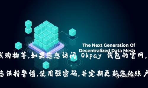 Okpay 钱包是一个在线支付和电子钱包服务，它允许用户进行各种金融交易，包括发送和接收资金、在线购物等。如果您想访问 Okpay 钱包的官网，您可以通过搜索引擎进行查找，通常官网会以 