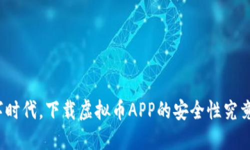 在数字时代，下载虚拟币APP的安全性究竟如何？