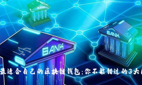 选择最适合自己的区块链钱包：你不能错过的3大因素！