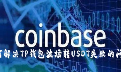 如何解决TP钱包波场转USDT失败的问题？