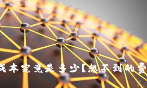 区块链钱包制作的真实成本究竟是多少？想不到的费用背后隐藏着哪些秘密？
