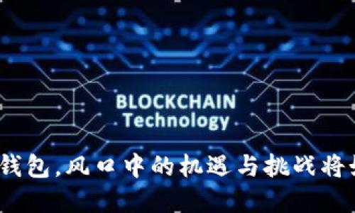 数字货币钱包，风口中的机遇与挑战将如何演绎？