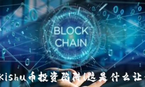   
你绝对想不到的Kishu币投资陷阱！这是什么让你亏得一塌糊涂？