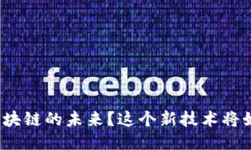 你是否准备好迎接区块链的未来？这个新技术将如何改变我们的生活？