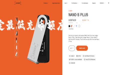 在TP钱包中，充币通常没有严格的最低限制。但是，具体要求可能会因不同的资产或区块链网络而异。有些资产可能会设定最低充币额度，而其他则可能没有。为了确保信息的准确性，建议您在使用TP钱包进行充币前，查阅官方文档或平台提示以获取最新和最准确的信息。

如果您有其他关于TP钱包的问题或使用上的疑虑，欢迎继续提问！