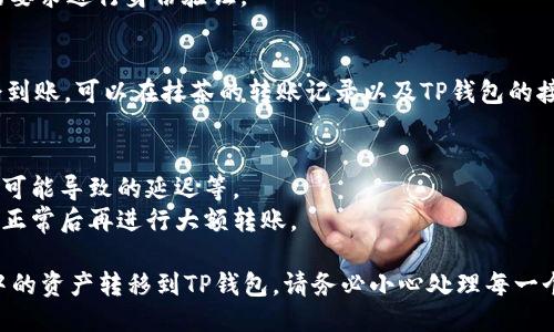 将抹茶（MEXC）转移到TP钱包的步骤可以概括如下：

### 第一步：准备工作
1. **确保账户安全**：确保你的抹茶和TP钱包账户均已启用二次验证，确保资产安全。
2. **获取TP钱包地址**：在TP钱包中找到对应的加密货币地址，确保是你的目标转账货币。

### 第二步：登录到抹茶（MEXC）
1. 打开MEXC官网或应用，输入你的账户信息登录。
2. 在主页上找到“资产”或“钱包”选项，点击进入。

### 第三步：选择资产和提现
1. 在资产页面中，找到你想要转移的加密货币（例如：USDT、ETH等）。
2. 点击该资产，并选择“提现”或“转出”。

### 第四步：填写TP钱包地址
1. 在提现页面中，输入你在TP钱包中获取的地址。
2. 根据需要输入转账金额。注意，转账可能会有最低提现额度和手续费，请留意相关信息。

### 第五步：确认和提交
1. 检查你输入的地址是否正确，确保没有拼写错误。
2. 确认并提交提现请求。你可能需要根据平台的要求进行身份验证。

### 第六步：检查状态
1. 一旦提交，请耐心等待，通常1-30分钟之内会到账。可以在抹茶的转账记录以及TP钱包的接收记录中查看状态。

### 温馨提示
- 确保你了解转账的区块链信息，比如网络拥堵可能导致的延迟等。
- 使用较小金额的转账进行测试，确保转账流程正常后再进行大额转账。

通过以上步骤，你就可以顺利地将抹茶（MEXC）中的资产转移到TP钱包。请务必小心处理每一个步骤，确保信息准确无误，以避免不必要的损失。