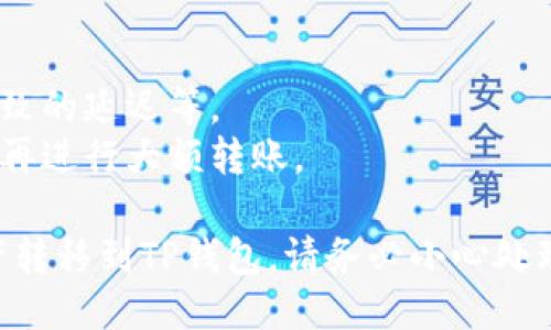 将抹茶（MEXC）转移到TP钱包的步骤可以概括如下：

### 第一步：准备工作
1. **确保账户安全**：确保你的抹茶和TP钱包账户均已启用二次验证，确保资产安全。
2. **获取TP钱包地址**：在TP钱包中找到对应的加密货币地址，确保是你的目标转账货币。

### 第二步：登录到抹茶（MEXC）
1. 打开MEXC官网或应用，输入你的账户信息登录。
2. 在主页上找到“资产”或“钱包”选项，点击进入。

### 第三步：选择资产和提现
1. 在资产页面中，找到你想要转移的加密货币（例如：USDT、ETH等）。
2. 点击该资产，并选择“提现”或“转出”。

### 第四步：填写TP钱包地址
1. 在提现页面中，输入你在TP钱包中获取的地址。
2. 根据需要输入转账金额。注意，转账可能会有最低提现额度和手续费，请留意相关信息。

### 第五步：确认和提交
1. 检查你输入的地址是否正确，确保没有拼写错误。
2. 确认并提交提现请求。你可能需要根据平台的要求进行身份验证。

### 第六步：检查状态
1. 一旦提交，请耐心等待，通常1-30分钟之内会到账。可以在抹茶的转账记录以及TP钱包的接收记录中查看状态。

### 温馨提示
- 确保你了解转账的区块链信息，比如网络拥堵可能导致的延迟等。
- 使用较小金额的转账进行测试，确保转账流程正常后再进行大额转账。

通过以上步骤，你就可以顺利地将抹茶（MEXC）中的资产转移到TP钱包。请务必小心处理每一个步骤，确保信息准确无误，以避免不必要的损失。