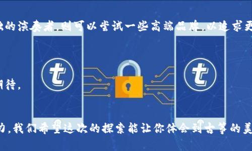   2023年古筝品牌排名揭秘：哪个品牌能打动你的心？ / 

 guanjianci 古筝品牌,排名古筝,古筝推荐,古筝选购 /guanjianci 

引言：古筝的魅力与文化传承
古筝，这个有着悠久历史的乐器，不仅仅是琴声中的旋律，它更是一种文化的象征，一种情感的寄托。正如生活是一盒巧克力，你永远不知道下一颗会给你带来怎样的惊喜。而选择一把古筝，也犹如挑选这盒巧克力，不同的品牌、不同的音色，带给你不同的体验和感受。在本文中，我们将揭开2023年排名前十的古筝品牌的神秘面纱，带你踏上这条令人兴奋的探索之旅。

第一部分：古筝品牌的历史与发展背景
古筝，作为中国传统乐器之一，其历史可以追溯到2500多年前。随着历史的发展，古筝不仅承载了中华优秀文化的精华，也在现代音乐中找到了新的定位。每一个古筝品牌的背后，都是一段悠久的故事和丰富的文化积淀。无论是通过传统技艺的传承，还是现代科技的结合，这些品牌都有其独特的历史渊源。比如，某些品牌源自古老的手工艺，依靠匠人的一丝不苟；而另一些品牌则依托于现代化的生产线，力求在音色上做到更完美的平衡。

第二部分：古筝品牌排行及特点分析

h41. 杭州宋韵古筝/h4
杭州宋韵古筝以其优美的音色和独特的外观设计受到许多古筝爱好者的青睐。这个品牌的产品往往有着非常典雅的造型，恰如其分地体现了江南的文化气息。选择宋韵，宛如在音乐中漫步于西湖的晨曦。

h42. 北京华音古筝/h4
华音古筝以其深厚的文化背景和艺术价值而著称，许多音乐家对它赞不绝口。它就像京剧中的经典角色，浑厚而引人入胜，能够在一瞬间抓住你的心。

h43. 深圳丽音古筝/h4
年轻的丽音品牌以其现代化的设计风格和优秀的音质赢得了大批粉丝。它的每一款古筝都蕴含着创新的理念，就如同时尚界的一股清流，时刻保持活力。

h44. 南京古筝/h4
南京古筝在音色上有着独特的打磨和处理，其音质的优越让它几乎扬名国际。选择南京，犹如漫游在历史的长河中，品味无尽的文化底蕴。

h45. 成都蜀韵古筝/h4
蜀韵以其多样的频率和丰富的情感著称，犹如一幅多彩的画卷，能够瞬间把人带入蜀地的山水之间。它的音色充满了自然的韵味，仿佛是大自然的声音在轻声细语。

h46. 洛阳琴声古筝/h4
洛阳琴声专注于传统工艺的弘扬，古色古香的造型让人仿佛回到那个古老的年代。每一次拨弦，都是对传统的致敬，犹如一位老人的温暖叙述，令人心生敬畏。

h47. 天津乐韵古筝/h4
乐韵古筝以其独特的音色和简约的外观设计深受学生及初学者的喜爱。它的声音就像清晨的鸟鸣，清脆而悦耳，给人以希望与力量。

h48. 江苏古筝/h4
江苏古筝则更注重音色的层次感，适合高级玩家。它的每一次震撼都如同细腻的诗句，在琴弦间流淌，带给人无限的。

h49. 上海古筝/h4
这个品牌以现代创新为主，风格多变，吸引了许多年轻乐器爱好者的关注。选择上海古筝，就如同一场潮流的舞会，能让你尽情享受音乐的热情与活力。

h410. 桂林古筝/h4
桂林古筝则以其独特的自然元素加入设计，灵感来源于壮丽的山水，音色宛如水墨画般淡雅，自成一派。听着它的音色，仿佛置身于山水之间，心灵得到洗涤。

第三部分：如何选择适合自己的古筝品牌
选择古筝如同选择人生道路，每一个选择都有其不同的意义。首先，要考虑个人的需求与使用场景，初学者可以选择价格适中、音质良好的品牌，以便于练习和掌握乐器的基本操作。而对于已有基础的演奏者，则可以尝试一些高端品牌，以追求更完美的音色体验。

其次，外观设计与个人审美也不可忽视。每款古筝都有其独特的设计风格，有的古朴典雅，有的现代简洁。与自己气质相符的款式，往往能够提升使用古筝时的自信和愉悦感。

最后，建议到专业的乐器店进行实地试奏，亲自感受不同品牌的音色差异，这能为最终选择提供更直观的依据。在尝试的过程中，往往会有意想不到的惊喜，犹如生活中探索未知的旅程，让人充满期待。

结语：选择古筝，连接心灵的旋律
在这条探索古筝品牌之旅的尾声，我们希望每一位读者都能找到那把能够与自己心灵相通的古筝。它就像你的良师益友，陪伴你走过音乐的每一个阶段，分享生活的每一个瞬间。生活像一盒巧克力，我们希望这次的探索能让你体会到古筝的美好，让它成为你生活中的一部分，带来无尽的快乐与感动。