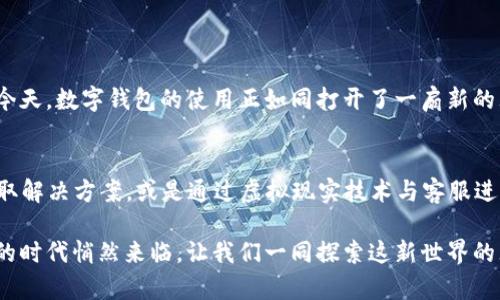 bianweitp钱包客服：寻找解决方案的最佳途径/bianwei

tp钱包, 客服, 区块链, 数字货币/guanjianci

引言
在这个数字化迅速发展的时代，区块链技术和数字货币如同一股新潮流，吸引了越来越多的用户加入。然而，随着这股潮流的来临，用户在使用过程中可能会遇到各种问题。这时，客服的协助显得尤为重要。今天，我们就一起来探讨一下，tp钱包的客服该如何找到，让我们在这个充满挑战的数字世界中游刃有余。

一、什么是tp钱包？
tp钱包，作为一家领先的数字钱包服务提供商，为用户提供安全、便捷的数字货币存储、转账等功能。想象一下，tp钱包就像是一个你随身携带的保险箱，里面装满了你的财宝（数字货币）。然而，正如生活中的保险箱也有密码和使用规则，tp钱包的使用也并非一路顺风。有时候，我们可能会遇到各种疑问和问题，这时候，客服就是我们打开这个保险箱的钥匙。

二、常见的使用问题
在使用tp钱包时，用户可能会面临许多问题。例如，如何安全地充值和提现，如何处理交易失败的情况，或者如何应对账户被盗的风险。这些问题就像是一场复杂的迷宫，若没有明确的指引，很容易让人陷入困惑。

三、如何找到tp钱包客服？
寻找tp钱包客服，其实就像是寻找迷宫出口的一条路径。以下是几种常见找到客服的方式：
ul
    listrong官方网站：/strong首先，访问tp钱包的官方网站是最直接的方式。在官网上，通常会有客服热线、在线客服或帮助中心的链接。/li
    listrong社交媒体：/strong许多数字货币领域的公司都会在社交媒体平台上建立账号，通过Twitter、Facebook等渠道与用户互动，用户可以在这些平台上找到客服的信息。/li
    listrong用户社区：/strong加入tp钱包的用户社区或论坛，与其他用户交流，寻求客服的联系方式。有时，活跃用户会分享他们的经验与联系方式。/li
    listrong客户反馈：/strong查看其他用户的反馈，了解他们在联系客服过程中所遇到的问题和解决方案。/li
/ul

四、联系客服的注意事项
在联系客服时，需要注意以下几点：
ul
    listrong提供详细信息：/strong与客服沟通时，尽量提供详细的问题描述和相关信息，以便客服能够迅速找到解决方案。/li
    listrong保持耐心：/strong客服的回复可能需要一些时间，要有耐心，等待他们的回复。/li
    listrong注意安全：/strong确保在官方渠道联系客服，切勿在不明链接或第三方平台提供个人信息，以防上当受骗。/li
/ul

五、总结
寻找tp钱包客服的过程，就像在复杂的迷宫中寻找出口，虽然可能会遇到各种挑战，但只要保持耐心和细心，就一定能够找到出路。在信息技术迅猛发展的今天，数字钱包的使用正如同打开了一扇新的大门，为我们的生活带来便利，同时也需谨慎对待。希望今天的分享能帮助你在使用户口封闭的世界中找到一条通往解决方案的道路。

六、未来展望
随着区块链技术的发展，未来的数字钱包服务将会更加完善与智能，客服的形式也将会多样化。想象一下，也许将来我们可以通过AI客服进行实时聊天，获取解决方案，或是通过虚拟现实技术与客服进行互动。这是一个充满可能性的时代，而我们每个人都是这场科技革命的见证者与参与者。

总之，希望每位tp钱包的用户都能顺利解决问题，享受数字货币带来的便利与乐趣，就像在看到巧克力盒子打开的一瞬间，你感受到的惊喜与期待。数字化的时代悄然来临，让我们一同探索这新世界的无限可能！