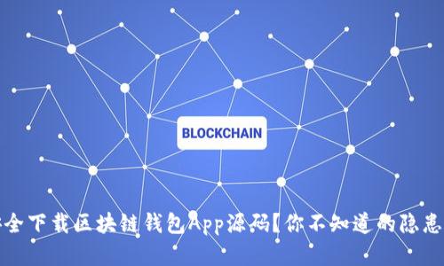 如何安全下载区块链钱包App源码？你不知道的隐患和选择