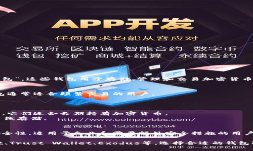 加密货币钱包通常被称为“Crypto Wallet”或“数字钱包”。这些钱包用于存储、管理和交易加密货币。根据其功能和类型，加密货币钱包可以分为以下几类：

1. **热钱包（Hot Wallet）**：
   - 这些钱包连接到互联网，便于存取和交易。热钱包通常适合频繁交易的用户。
   - 示例：交易所钱包、移动钱包和桌面钱包。

2. **冷钱包（Cold Wallet）**：
   - 冷钱包不直接连接到互联网，提供更高的安全性。它们适合长期持有加密货币。
   - 示例：硬件钱包（如Ledger、Trezor）、纸钱包和离线存储。

3. **多重签名钱包（Multi-signature Wallet）**：
   - 这些钱包需要多个密钥才能进行交易，增加了安全性。适用于企业和需要额外安全措施的用户。

常见的加密货币钱包有：MetaMask、Coinbase Wallet、Trust Wallet、Exodus等。选择合适的钱包取决于用户的需求、使用习惯和安全考虑。