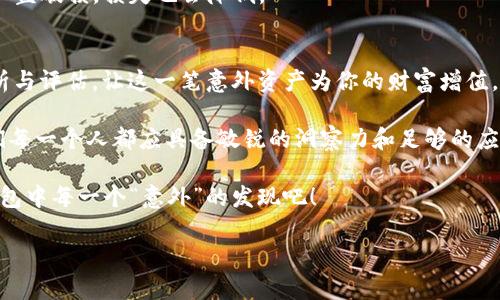   你不知道的“意外”资产：TP钱包里的神秘币种揭晓！ / 

 guanjianci TP钱包, 数字货币, 意外资产, 加密货币 /guanjianci 

引言：意外的惊喜
在如今数字资产的世界中，意外总是潜伏在每个角落。你有没有曾经打开你的TP钱包，惊喜地发现钱包里多了一个你从未见过的币？这就像在翻找老照片时，偶然间发现了一张年轻时的自己，让人感叹岁月的变迁。今天，我们就来揭晓这一神秘币种背后可能隐藏的故事与意义。

第一部分：TP钱包简析
TP钱包，作为一款众所周知的钱包应用，正如一个装满珍宝的宝箱，用户在这里可以安全地保存和管理自己的数字资产。它支持多种主流的加密货币，让每一个投资者都能像攀登高山的探险者一样，把握住财富的机会。

在这个平台上，用户不仅可以查看余额、转账、交易，还可以更深入地了解各类币种的信息和市场动态。然而，如果在你不经意间发现了一个新的币种，这究竟意味着什么呢？

第二部分：神秘币种的来源
我们生活的社会充满了未知，数字货币的世界亦是如此。当你发现钱包中出现了一个新的币种，首先想到的可能是：这是谁送来的？是系统的错误，还是某种市场操作？就如同一盒巧克力，永远不知道下一个咬下去的味道是什么。

其实，这种情况可能由多个原因导致。首先，有可能是你曾经参加过的空投（Airdrop）活动。许多项目方为了推广自己的数字货币，常常会向用户发送免费的代币。这就像是商场里的一场促销活动，邀请顾客试用新产品。

第三部分：深入了解该币种
当你发现钱包中的新币后，接下来需要做的就是深入了解它的背景和潜在价值。这一步就像是打开一本未知的书籍，细细品味每一个字、每一个故事。

我们可以通过互联网搜索该币种的名称，查阅其白皮书、官方网站及市场行情。了解其设计理念、项目团队以及社区反馈，让我们有助于评估这个“意外之财”的真正价值。

第四部分：价值判断与投资策略
得知新币的背景后，如何判断它的价值至关重要。对于每一个投资者而言，这是一场关于风险与收益的博弈。像一个棋手在棋盘上思考每一步的棋局，我们也需要仔细盘算。

在判断新币的潜力时，可以考虑以下几个方面：
ul
    li项目的实际应用场景：这个币种背后是否有实际的产品或服务支持？/li
    li市场需求：这种币种是否满足某种市场需求？它的流通性和交易量如何？/li
    li团队背景：项目方的团队是否具备良好的声誉和实力？/li
    li社区支持：在用户和持有者中间，这个币种是否有良好的声誉和接受度？/li
/ul

第五部分：理性投资与风险管理
面对新币的诱惑，合理控制投资风险是至关重要的。就犹如深海捕鱼，捕到的每一条鱼都有可能是巨型的金枪鱼，也有可能是平平无奇的小鱼。在投资时，我们需要明确风险承受能力，设置合理的进退策略。

投资者可以考虑分散投资，而不是将所有资金集中在某一新币上。像是把鸡蛋分开放在不同的篮子里，那样即使有一篮破损，损失也会降低。

第六部分：总结与未来展望
当你在TP钱包中发现了一个新币，切勿莽撞行事。每一个“意外”的出现都蕴含着潜在的机会与挑战。通过理性的分析与评估，让这一笔意外资产为你的财富增值。

未来，加密货币的市场依然充满不确定性，如同涓涓细流，也充满了许多未知的可能性。在这个变化莫测的时代，我们每一个人都应具备敏锐的洞察力和足够的应变能力，才能在市场中抓住属于自己的一份财富。

记住，生活本身就是一场未知的旅程，而我们每一次选择都将塑造下一刻的未来。在这段旅程中，好好珍惜你在TP钱包中每一个“意外”的发现吧！

通过这篇内容，希望读者能够以更加丰富的视角去理解在TP钱包里出现的新币种，理性对待投资，抓住机会。