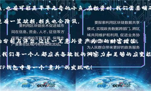   你不知道的“意外”资产：TP钱包里的神秘币种揭晓！ / 

 guanjianci TP钱包, 数字货币, 意外资产, 加密货币 /guanjianci 

引言：意外的惊喜
在如今数字资产的世界中，意外总是潜伏在每个角落。你有没有曾经打开你的TP钱包，惊喜地发现钱包里多了一个你从未见过的币？这就像在翻找老照片时，偶然间发现了一张年轻时的自己，让人感叹岁月的变迁。今天，我们就来揭晓这一神秘币种背后可能隐藏的故事与意义。

第一部分：TP钱包简析
TP钱包，作为一款众所周知的钱包应用，正如一个装满珍宝的宝箱，用户在这里可以安全地保存和管理自己的数字资产。它支持多种主流的加密货币，让每一个投资者都能像攀登高山的探险者一样，把握住财富的机会。

在这个平台上，用户不仅可以查看余额、转账、交易，还可以更深入地了解各类币种的信息和市场动态。然而，如果在你不经意间发现了一个新的币种，这究竟意味着什么呢？

第二部分：神秘币种的来源
我们生活的社会充满了未知，数字货币的世界亦是如此。当你发现钱包中出现了一个新的币种，首先想到的可能是：这是谁送来的？是系统的错误，还是某种市场操作？就如同一盒巧克力，永远不知道下一个咬下去的味道是什么。

其实，这种情况可能由多个原因导致。首先，有可能是你曾经参加过的空投（Airdrop）活动。许多项目方为了推广自己的数字货币，常常会向用户发送免费的代币。这就像是商场里的一场促销活动，邀请顾客试用新产品。

第三部分：深入了解该币种
当你发现钱包中的新币后，接下来需要做的就是深入了解它的背景和潜在价值。这一步就像是打开一本未知的书籍，细细品味每一个字、每一个故事。

我们可以通过互联网搜索该币种的名称，查阅其白皮书、官方网站及市场行情。了解其设计理念、项目团队以及社区反馈，让我们有助于评估这个“意外之财”的真正价值。

第四部分：价值判断与投资策略
得知新币的背景后，如何判断它的价值至关重要。对于每一个投资者而言，这是一场关于风险与收益的博弈。像一个棋手在棋盘上思考每一步的棋局，我们也需要仔细盘算。

在判断新币的潜力时，可以考虑以下几个方面：
ul
    li项目的实际应用场景：这个币种背后是否有实际的产品或服务支持？/li
    li市场需求：这种币种是否满足某种市场需求？它的流通性和交易量如何？/li
    li团队背景：项目方的团队是否具备良好的声誉和实力？/li
    li社区支持：在用户和持有者中间，这个币种是否有良好的声誉和接受度？/li
/ul

第五部分：理性投资与风险管理
面对新币的诱惑，合理控制投资风险是至关重要的。就犹如深海捕鱼，捕到的每一条鱼都有可能是巨型的金枪鱼，也有可能是平平无奇的小鱼。在投资时，我们需要明确风险承受能力，设置合理的进退策略。

投资者可以考虑分散投资，而不是将所有资金集中在某一新币上。像是把鸡蛋分开放在不同的篮子里，那样即使有一篮破损，损失也会降低。

第六部分：总结与未来展望
当你在TP钱包中发现了一个新币，切勿莽撞行事。每一个“意外”的出现都蕴含着潜在的机会与挑战。通过理性的分析与评估，让这一笔意外资产为你的财富增值。

未来，加密货币的市场依然充满不确定性，如同涓涓细流，也充满了许多未知的可能性。在这个变化莫测的时代，我们每一个人都应具备敏锐的洞察力和足够的应变能力，才能在市场中抓住属于自己的一份财富。

记住，生活本身就是一场未知的旅程，而我们每一次选择都将塑造下一刻的未来。在这段旅程中，好好珍惜你在TP钱包中每一个“意外”的发现吧！

通过这篇内容，希望读者能够以更加丰富的视角去理解在TP钱包里出现的新币种，理性对待投资，抓住机会。