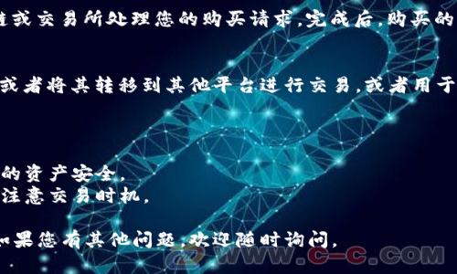 要在IM钱包中购买U（USDT或其他稳定币），您可以按照以下步骤进行操作。请注意，具体步骤可能因钱包版本和地区而有所不同，但整体流程是相似的。

### 1. 创建或登录您的IM钱包帐户
确保您已经下载了IM钱包的最新版本，并创建了一个帐户。如果您已经有账户，请直接登录。

### 2. 充值法定货币
在购买U之前，您需要充值一定数量的法定货币（例如人民币、美元等）到您的IM钱包中。您可以通过以下方式充值：
- **银行转账**: 根据IM钱包提供的充值信息进行银行转账。
- **第三方支付**: 使用支付宝、微信等第三方支付工具进行充值。

### 3. 找到购买U的选项
在IM钱包的主界面上，查找“交易”或“购买”选项。通常，您会看到一个用于购买各种加密货币的界面。

### 4. 选择USDT
在购买界面中，选择USDT（或其他您希望购买的稳定币）。有时，您可能会看到多个交易对，可以选择直接用法定货币或其他币种购买USDT。

### 5. 输入购买数量
输入您希望购买的USDT数量，并确认交易细节，包括价格、手续费等信息。

### 6. 确认交易
仔细检查交易细节后，确认交易。如果一切正常，提交订单。

### 7. 等待交易完成
提交订单后，您需要等待交易确认。系统会通过区块链或交易所处理您的购买请求。完成后，购买的USDT将会显示在您的IM钱包账户中。

### 8. 交易完成后管理USDT
一旦交易完成，您就可以选择将USDT留在IM钱包中，或者将其转移到其他平台进行交易，或者用于其他用途。

### 注意事项
- **手续费**: 了解并计算好交易中涉及的手续费。
- **安全性**: 确保使用官方渠道下载钱包，保障您的资产安全。
- **市场波动**: 加密货币市场的价格随时会波动，注意交易时机。

希望这些步骤对您在IM钱包中购买USDT有所帮助！如果您有其他问题，欢迎随时询问。