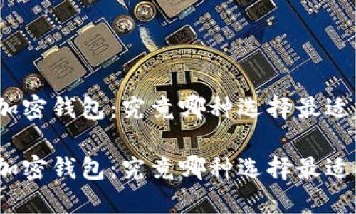 数字加密钱包：究竟哪种选择最适合你？

数字加密钱包：究竟哪种选择最适合你？