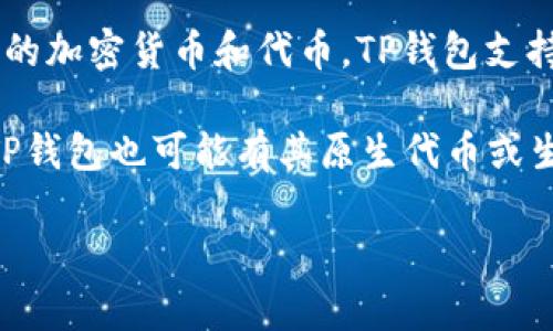 TP钱包（TP Wallet）是一款支持多种区块链资产管理的移动钱包。它通常允许用户存储、管理和交易多种类型的加密货币和代币。TP钱包支持的代币种类取决于其所持有的区块链网络，比如以太坊网络上的ERC-20代币、波场网络上的TRC-20代币等。

具体来说，如果你在TP钱包中查看，可找到支持的代币列表，并可以通过钱包界面进行充值或转账操作。此外，TP钱包也可能有其原生代币或生态系统代币，这些代币可用于特定功能或优惠。

总之，TP钱包不仅支持加密货币，还支持多种代币，使用户能够方便地管理其资产。