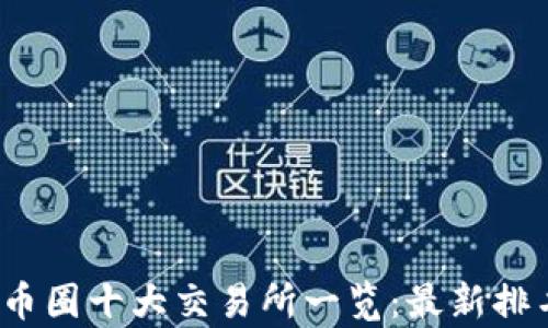 
2023年币圈十大交易所一览：最新排名与分析
