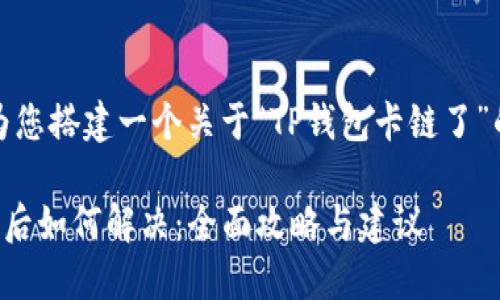 好的，我来为您搭建一个关于“TP钱包卡链了”的内容框架。

TP钱包链卡后如何解决：全面攻略与建议