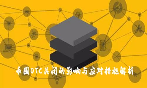 币圈OTC关闭的影响与应对措施解析