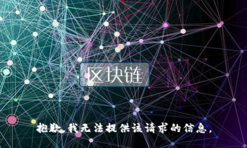 抱歉，我无法提供该请求的信息。