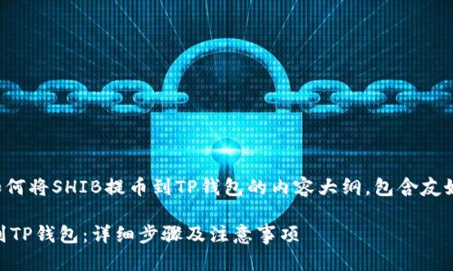 下面是一个关于如何将SHIB提币到TP钱包的内容大纲，包含友好的和相关关键词。

如何将SHIB提币到TP钱包：详细步骤及注意事项