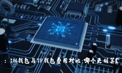 : IM钱包与TP钱包费用对比：哪个更划算？
