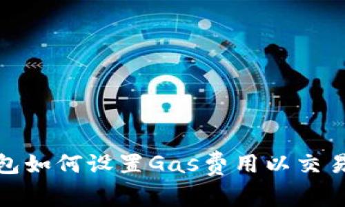 TP钱包如何设置Gas费用以交易体验